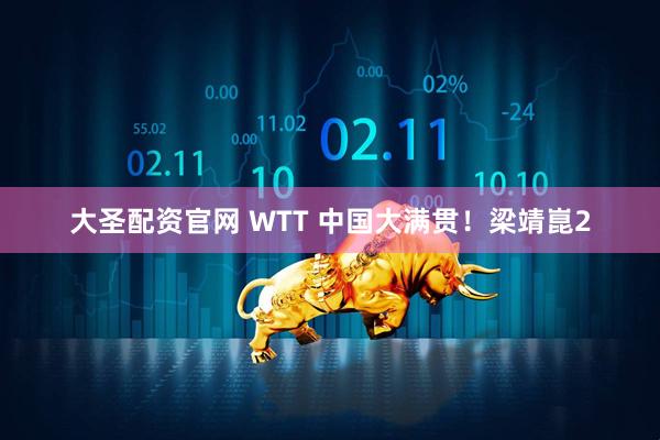 大圣配资官网 WTT 中国大满贯！梁靖崑2