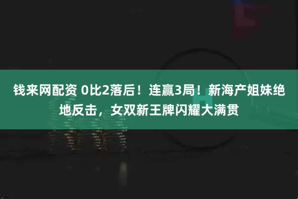 钱来网配资 0比2落后！连赢3局！新海产姐妹绝地反击，女双新王牌闪耀大满贯