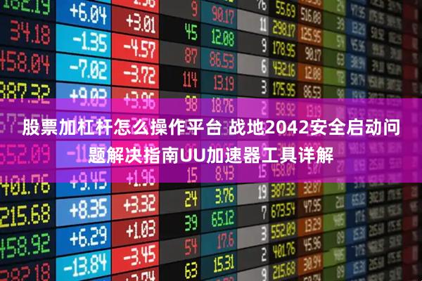 股票加杠杆怎么操作平台 战地2042安全启动问题解决指南UU加速器工具详解